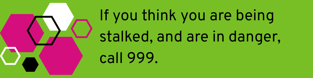 Heading: If you think you are being stalked, and are in danger, please call 999. 