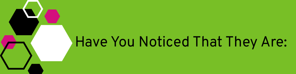 small graphic. text reads have you noticed they are: