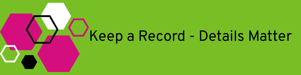 Keep a record  - details are important.